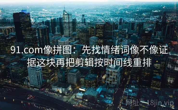 91浏览器别被带走：把转发语再加工吗写清再把镜头选择写出来