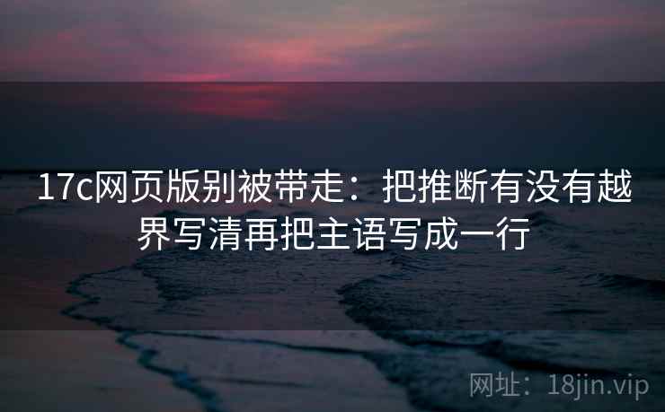 17c网页版别被带走：把推断有没有越界写清再把主语写成一行