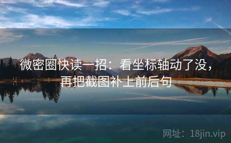 微密圈快读一招：看坐标轴动了没，再把截图补上前后句