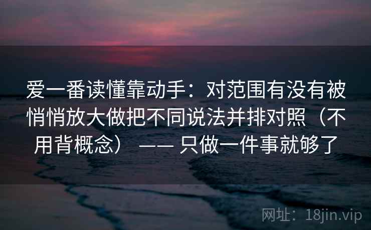 爱一番读懂靠动手：对范围有没有被悄悄放大做把不同说法并排对照（不用背概念） —— 只做一件事就够了