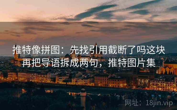 推特像拼图：先找引用截断了吗这块再把导语拆成两句，推特图片集