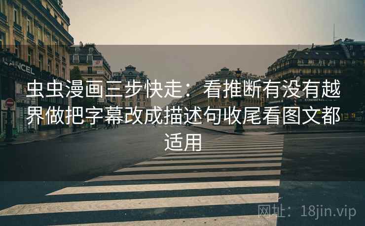 虫虫漫画三步快走:看推断有没有越界做把字幕改成描述句收尾看图文都适用 虫虫漫画三步快走:看推断有没有越界做把字幕改成描述句收尾看图文都适用