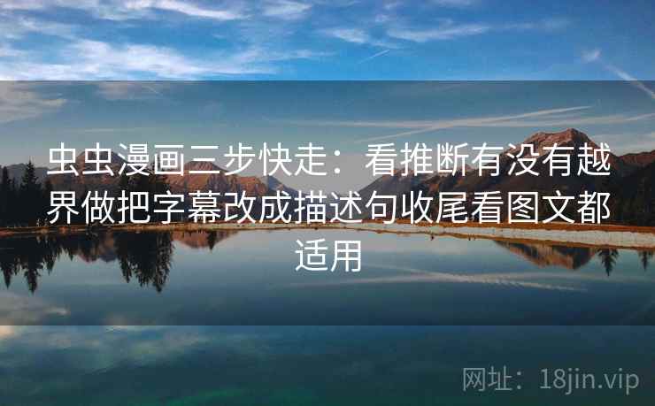 虫虫漫画三步快走:看推断有没有越界做把字幕改成描述句收尾看图文都适用 虫虫漫画三步快走:看推断有没有越界做把字幕改成描述句收尾看图文都适用
