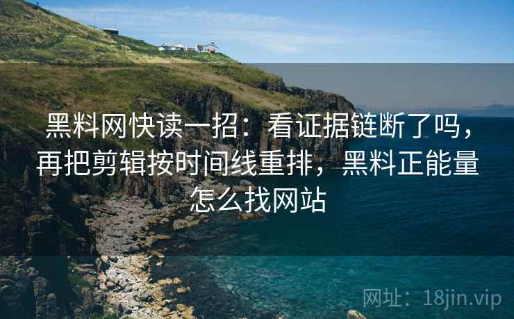 黑料网快读一招：看证据链断了吗，再把剪辑按时间线重排，黑料正能量怎么找网站