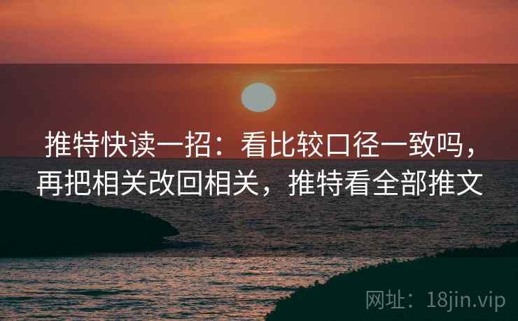 推特快读一招:看比较口径一致吗,再把相关改回相关,推特看全部推文 推特快读一招:看比较口径一致吗,再把相关改回相关,推特看全部推文