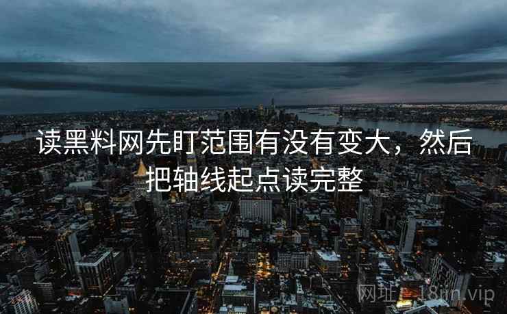 读黑料网先盯范围有没有变大，然后把轴线起点读完整