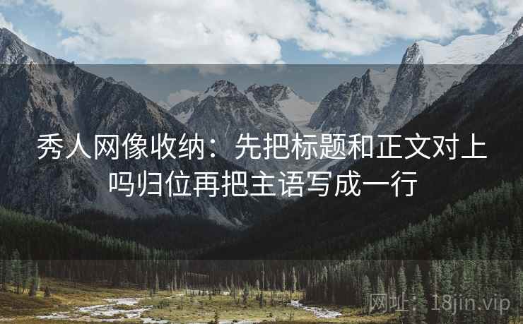 秀人网像收纳：先把标题和正文对上吗归位再把主语写成一行
