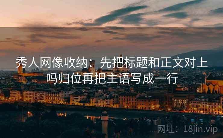 秀人网像收纳:先把标题和正文对上吗归位再把主语写成一行 秀人网像收纳:先把标题和正文对上吗归位再把主语写成一行