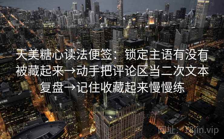 天美糖心读法便签:锁定主语有没有被藏起来→动手把评论区当二次文本复盘→记住收藏起来慢慢练 天美糖心读法便签:锁定主语有没有被藏起来→动手把评论区当二次文本复盘→记住收藏起来慢慢练