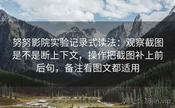 努努影院实验记录式读法:观察截图是不是断上下文,操作把截图补上前后句,备注看图文都适用 努努影院实验记录式读法:观察截图是不是断上下文,操作把截图补上前后句,备注看图文都适用