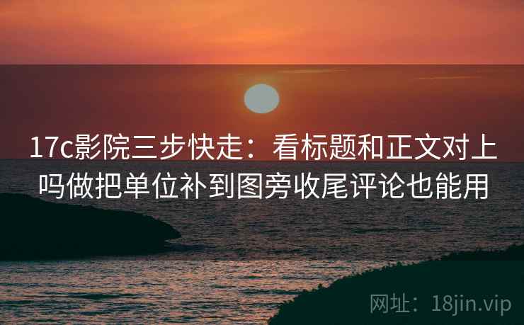 红桃视频 像收纳：先把字幕改语气吗归位再把条件补成清单