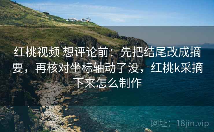 红桃视频 像收纳：先把字幕改语气吗归位再把条件补成清单